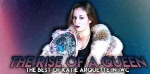 The Rise of a Queen: The Best of Katie Arquette in IWC